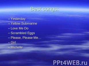 Best songs: Yesterday Yellow Submarine Love Me Do Scrambled Eggs Please, Please