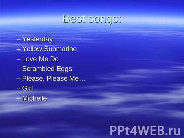 Best songs: Yesterday Yellow Submarine Love Me Do Scrambled Eggs Please, Please Me… Girl Michelle