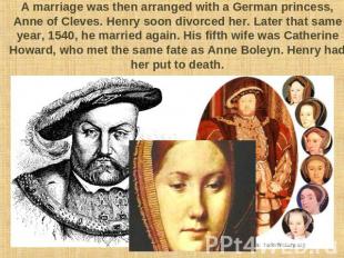 A marriage was then arranged with a German princess, Anne of Cleves. Henry soon