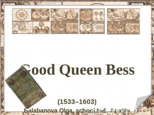 Good Queen Bess (1533–1603) Balabanova Olga, school №6, Apatity