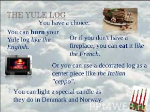 the Yule Log You have a choice. You can burn your Yule log like the English. Or