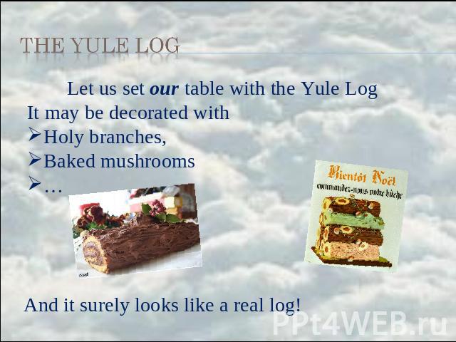the Yule Log Let us set our table with the Yule Log It may be decorated with Holy branches, Baked mushrooms … And it surely looks like a real log!