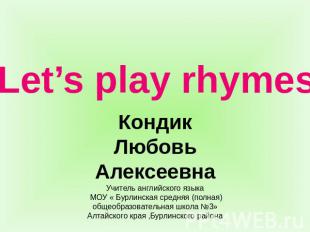 Let’s play rhymes Кондик Любовь Алексеевна Учитель английского языка МОУ « Бурли