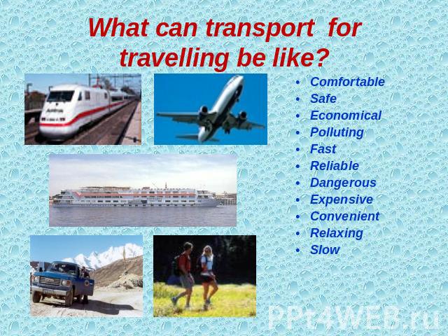 What can transport for travelling be like? Comfortable Safe Economical Polluting Fast Reliable Dangerous Expensive Convenient Relaxing Slow