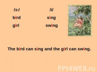 /з:/ /i/ bird sing girl swing The bird can sing and the girl can swing.