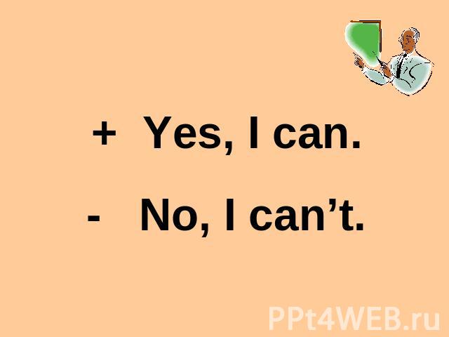 + Yes, I can. - No, I can’t.