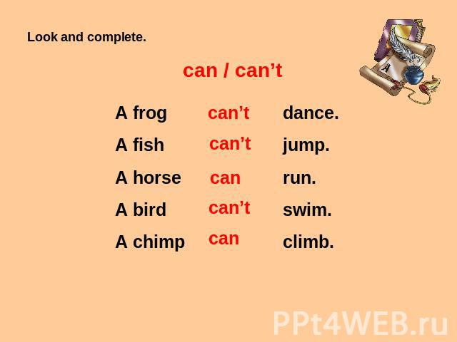 Look and complete. can / can’t A frog A fish A horse A bird A chimp can’t can’t can can’t can dance. jump. run. swim. climb.