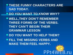 THESE FUNNY CHARACTERS ARE SAD TODAY. DO YOU WANT TO KNOW WHY? WELL,THEY DON’T R