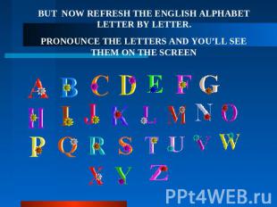 BUT NOW REFRESH THE ENGLISH ALPHABET LETTER BY LETTER. PRONOUNCE THE LETTERS AND