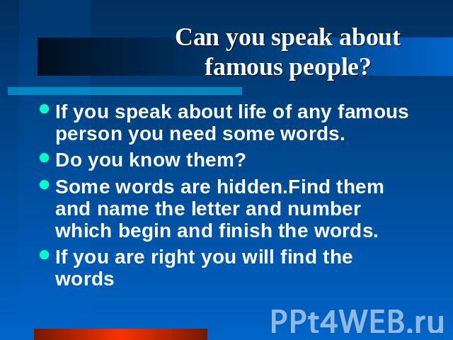 Can you speak about famous people?. If you speak about life of any famous person you need some words. Do you know them? Some words are hidden.Find them and name the letter and number which begin and finish the words. If you are right you will find t…
