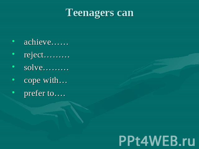 Teenagers can achieve…… reject……… solve……… cope with… prefer to….
