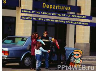ARRIVE AT THE AIRPORT ON THE DAY OF DEPARTURE BE SURE TO HAVE 2 HOURS BEFORE YOU