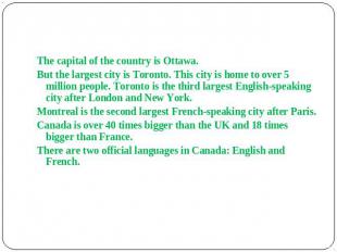 The capital of the country is Ottawa. But the largest city is Toronto. This city