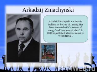 Arkadzij Zmachynski Arkadzij Zmachynski was born in Stolbtsy on the 3-rd of Janu