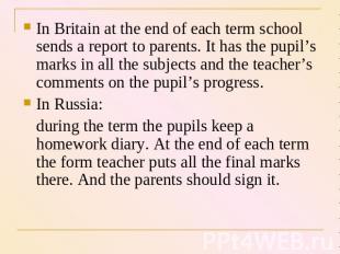 In Britain at the end of each term school sends a report to parents. It has the