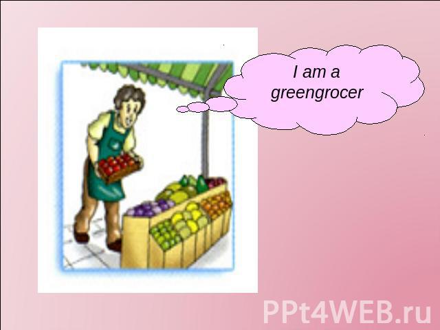 I am a greengrocer