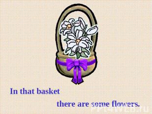In that basket there are some flowers.