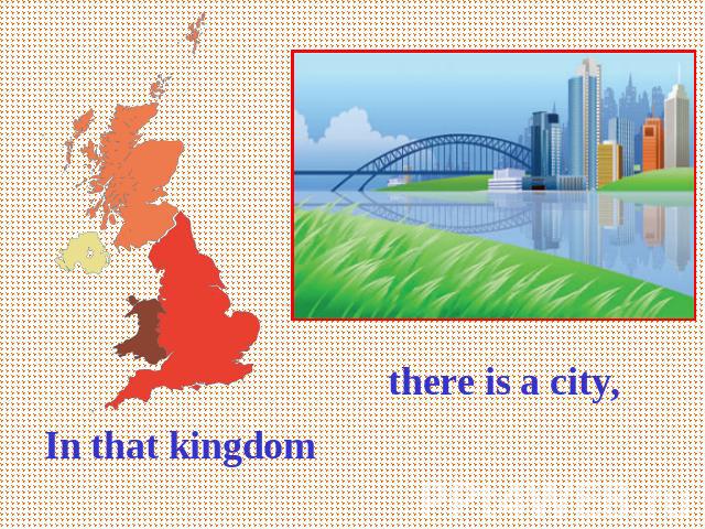 In that kingdom there is a city,