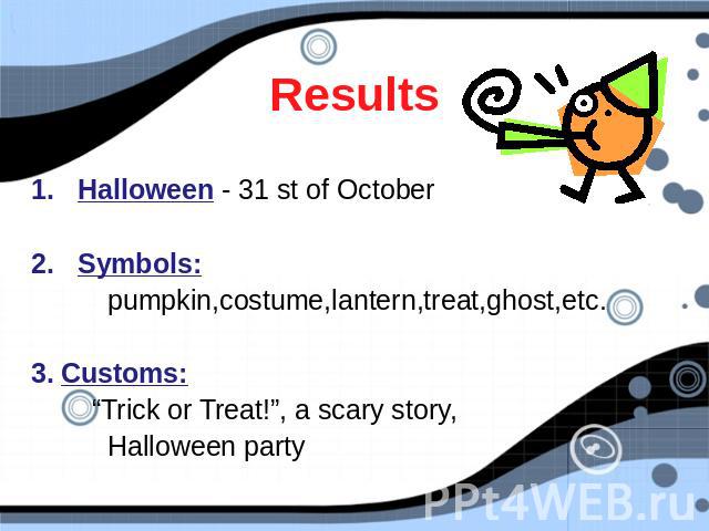 Halloween - 31 st of October Halloween - 31 st of October Symbols: pumpkin,costume,lantern,treat,ghost,etc. 3. Customs: “Trick or Treat!”, a scary story, Halloween party