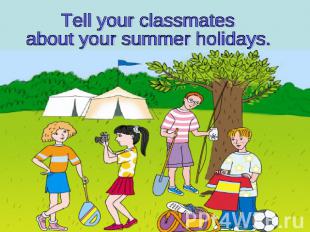 Tell your classmates about your summer holidays.