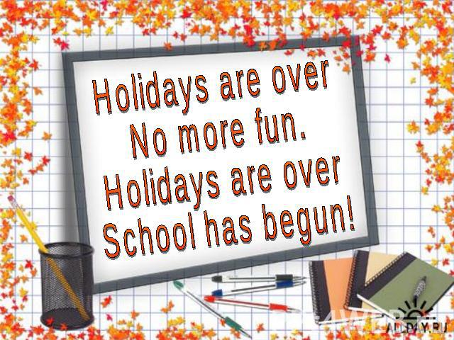 Holidays are over No more fun. Holidays are over School has begun!