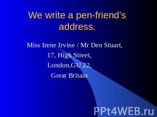 We write a pen-friend’s address. Miss Irene Irvine / Mr Den Stuart, 17, High Str