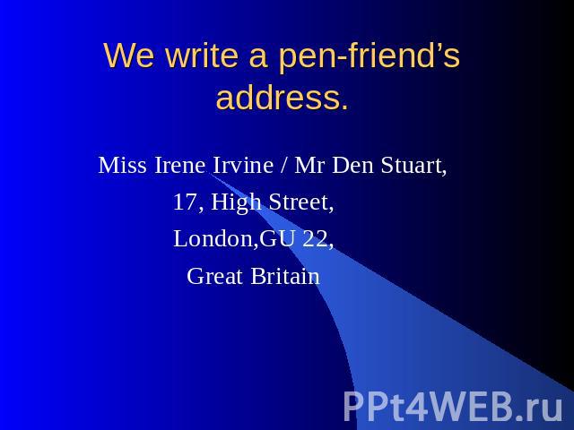 We write a pen-friend’s address. Miss Irene Irvine / Mr Den Stuart, 17, High Street, London,GU 22, Great Britain