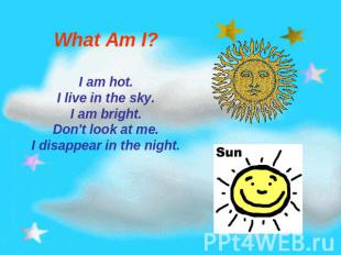What Am I? I am hot.I live in the sky.I am bright.Don't look at me.I disappear i