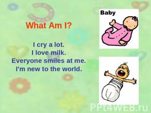 What Am I? I cry a lot.I love milk.Everyone smiles at me.I'm new to the world.