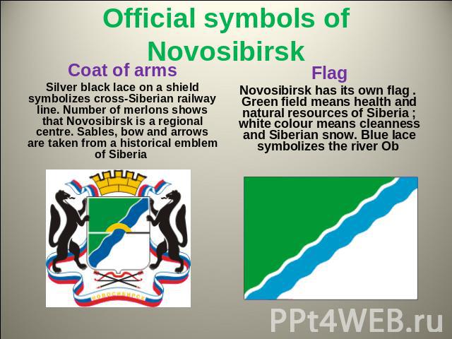 Official symbols of Novosibirsk Coat of arms Silver black lace on a shield symbolizes cross-Siberian railway line. Number of merlons shows that Novosibirsk is a regional centre. Sables, bow and arrows are taken from a historical emblem of SiberiaFla…
