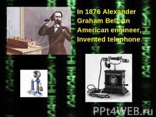 In 1876 Alexander In 1876 Alexander Graham Bell, an American engineer, Invented
