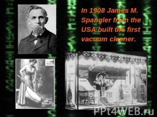 In 1908 James M. In 1908 James M. Spangler from the USA built the first vacuum c