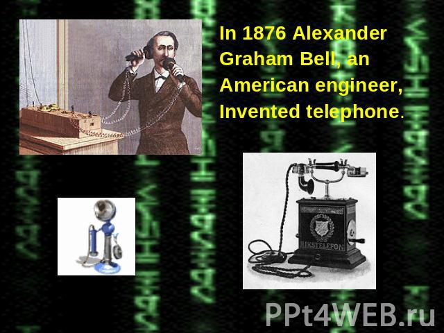 In 1876 Alexander In 1876 Alexander Graham Bell, an American engineer, Invented telephone.