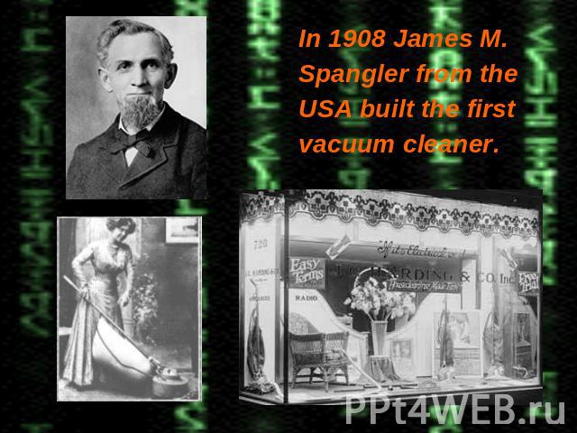 In 1908 James M. In 1908 James M. Spangler from the USA built the first vacuum cleaner.