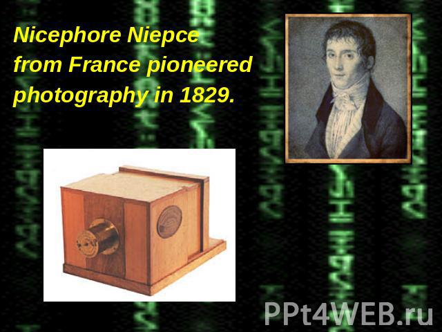 Nicephore Niepce Nicephore Niepce from France pioneered photography in 1829.