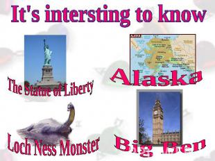 It's intersting to know The Statue of Liberty Loch Ness Monster Alaska Big Ben