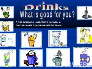 Drinks What is good for you? / для вопросо - ответной работы и составления предл