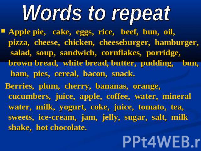 Words to repeat Apple pie, cake, eggs, rice, beef, bun, oil, pizza, cheese, chicken, cheeseburger, hamburger, salad, soup, sandwich, cornflakes, porridge, brown bread, white bread, butter, pudding, bun, ham, pies, cereal, bacon, snack. Berries, plum…