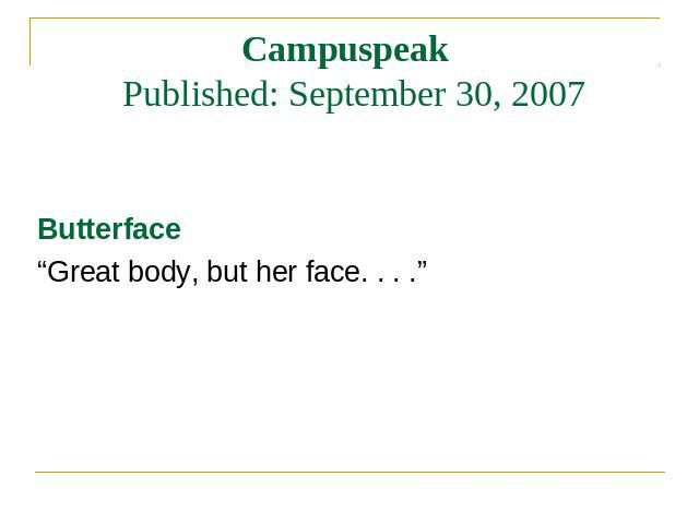 Campuspeak Published: September 30, 2007 Butterface “Great body, but her face. . . .”