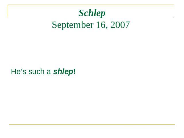 SchlepSeptember 16, 2007 He’s such a shlep!