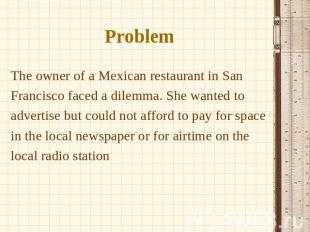 Problem The owner of a Mexican restaurant in San Francisco faced a dilemma. She