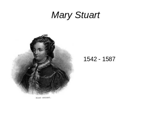 Mary Stuart 1542 - 1587