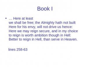 Book I … Here at least we shall be free; the Almighty hath not built Here for hi