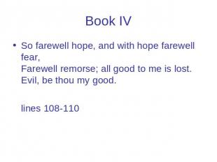 Book IV So farewell hope, and with hope farewell fear, Farewell remorse; all goo