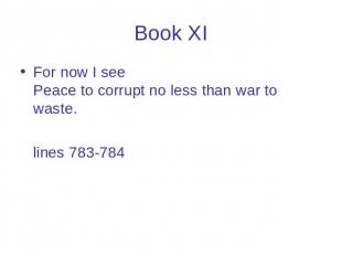 Book XI For now I see Peace to corrupt no less than war to waste. lines 783-784