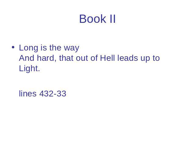 Book II Long is the way And hard, that out of Hell leads up to Light. lines 432-33