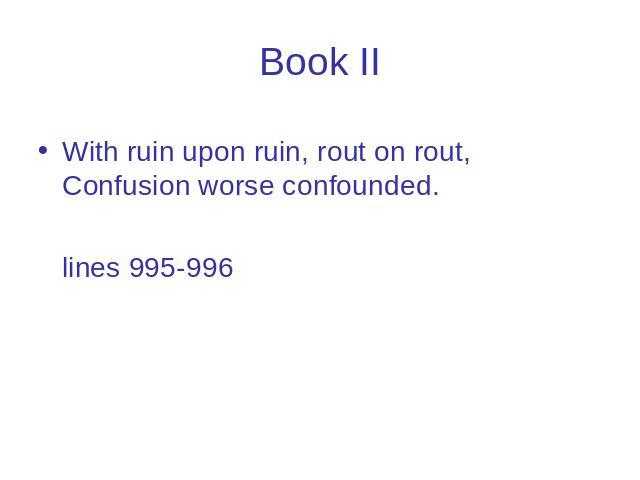 Book II With ruin upon ruin, rout on rout, Confusion worse confounded. lines 995-996