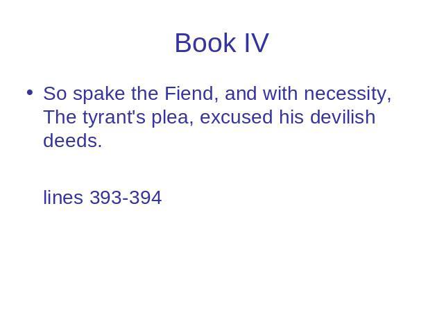 Book IV So spake the Fiend, and with necessity, The tyrant's plea, excused his devilish deeds. lines 393-394