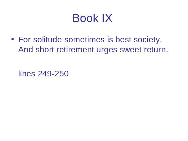 Book IX For solitude sometimes is best society, And short retirement urges sweet return. lines 249-250