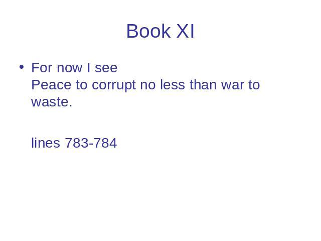 Book XI For now I see Peace to corrupt no less than war to waste. lines 783-784